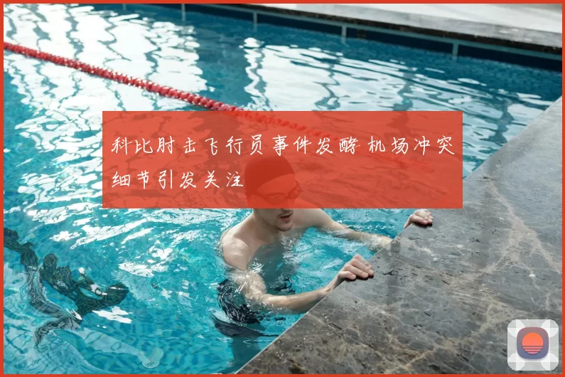 科比肘击飞行员事件发酵 机场冲突细节引发关注