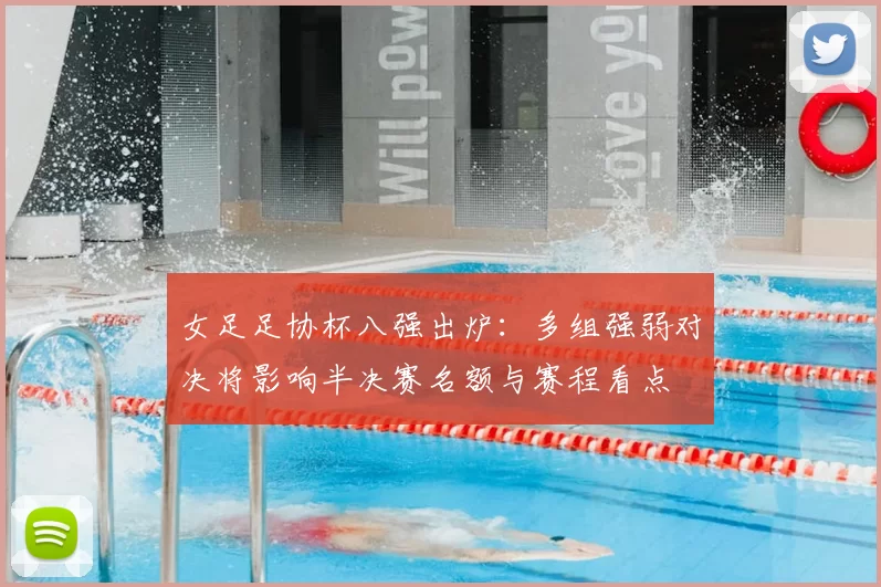 女足足协杯八强出炉：多组强弱对决将影响半决赛名额与赛程看点