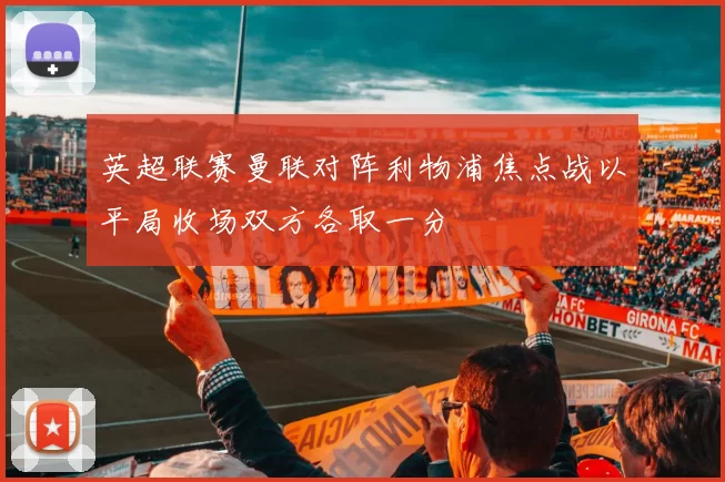 英超联赛曼联对阵利物浦焦点战以平局收场双方各取一分