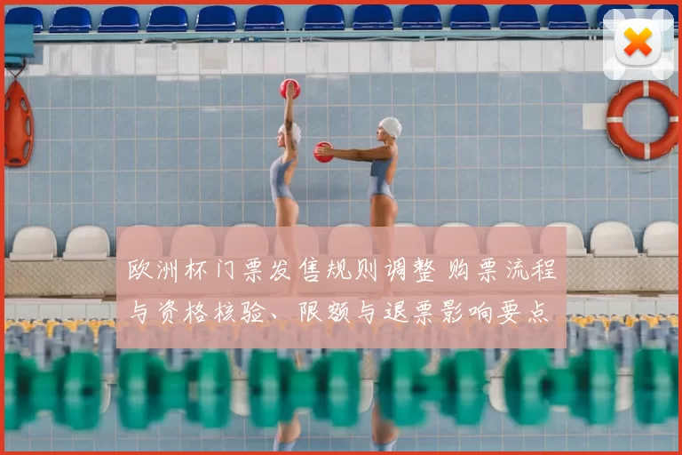 欧洲杯门票发售规则调整 购票流程与资格核验、限额与退票影响要点