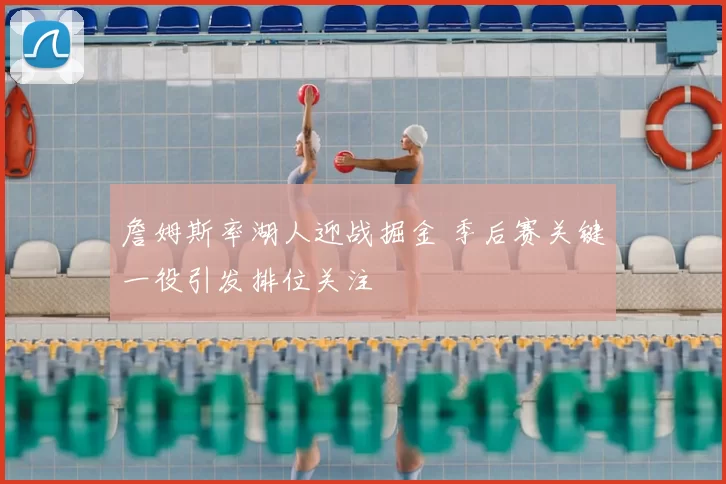 詹姆斯率湖人迎战掘金 季后赛关键一役引发排位关注
