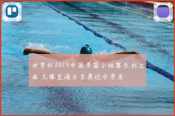 世界杯2019中国男篮小组赛失利出局 无缘直通东京奥运会资质