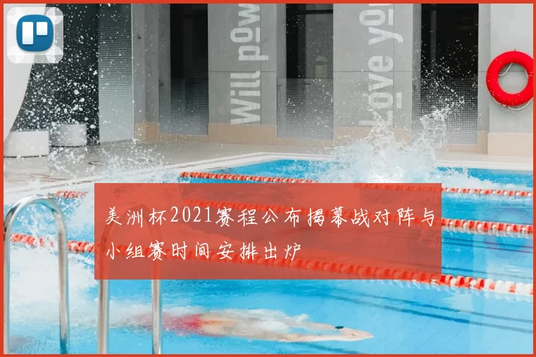 美洲杯2021赛程公布揭幕战对阵与小组赛时间安排出炉