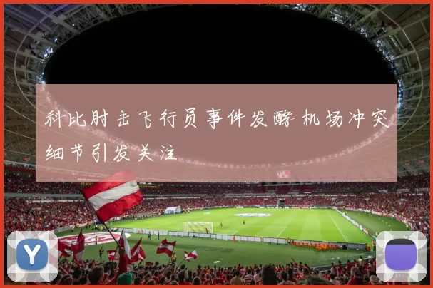科比肘击飞行员事件发酵 机场冲突细节引发关注