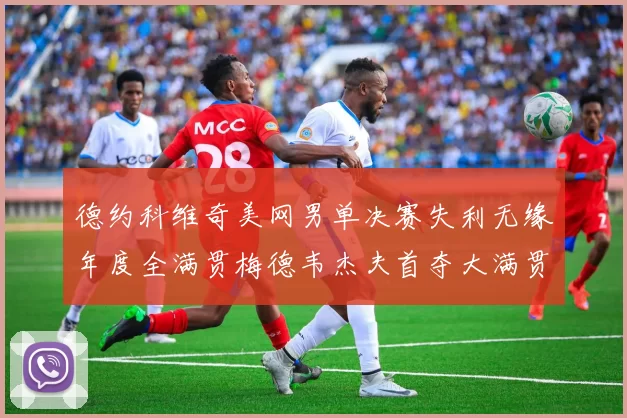 德约科维奇美网男单决赛失利无缘年度全满贯梅德韦杰夫首夺大满贯冠军
