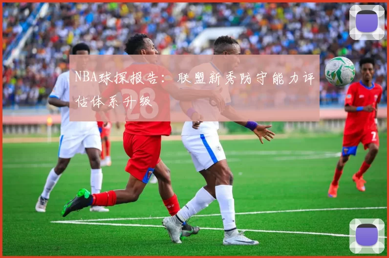 NBA球探报告：联盟新秀防守能力评估体系升级
