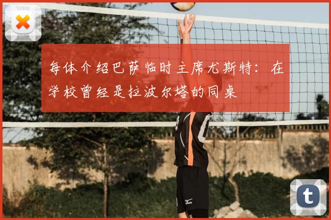 每体介绍巴萨临时主席尤斯特：在学校曾经是拉波尔塔的同桌