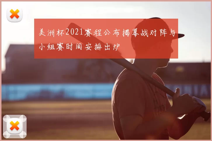 美洲杯2021赛程公布揭幕战对阵与小组赛时间安排出炉