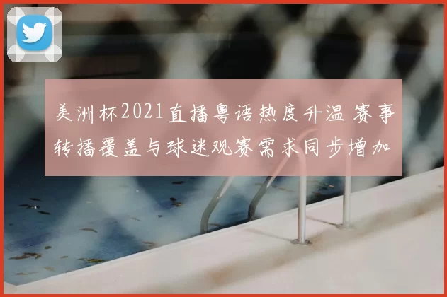 美洲杯2021直播粤语热度升温 赛事转播覆盖与球迷观赛需求同步增加