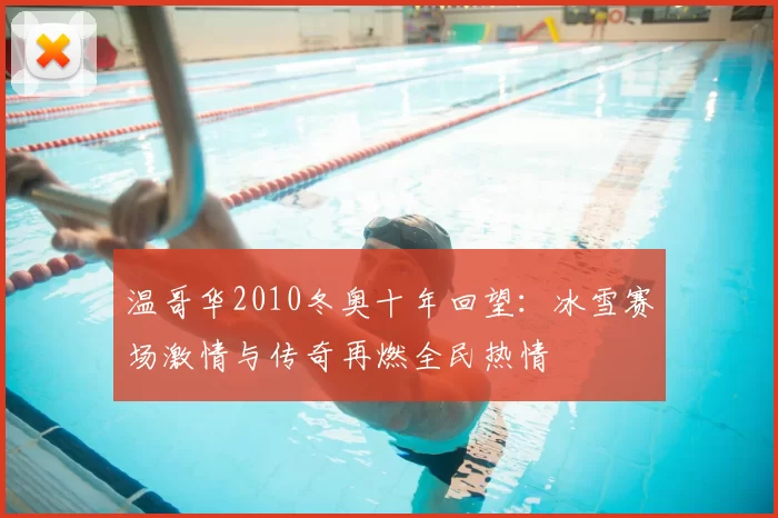 温哥华2010冬奥十年回望：冰雪赛场激情与传奇再燃全民热情