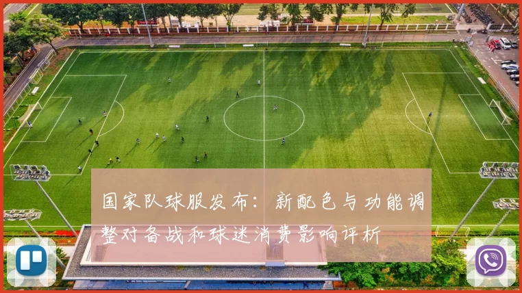 国家队球服发布：新配色与功能调整对备战和球迷消费影响评析