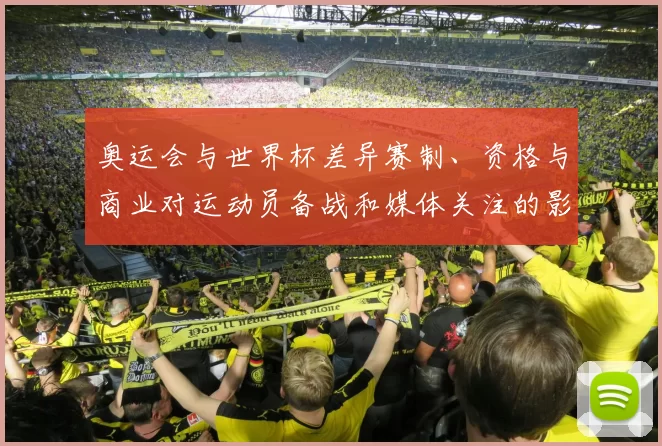 奥运会与世界杯差异赛制、资格与商业对运动员备战和媒体关注的影响