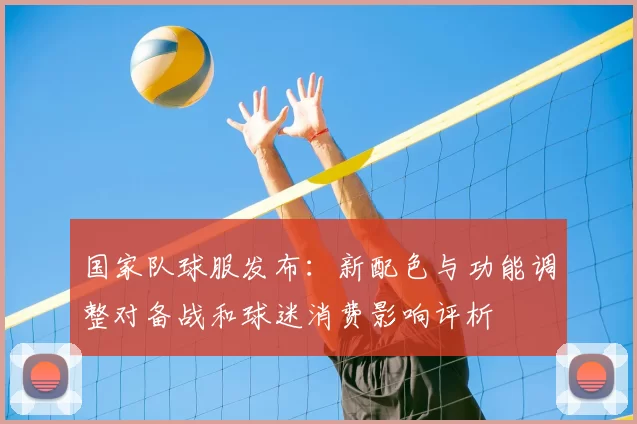 国家队球服发布：新配色与功能调整对备战和球迷消费影响评析