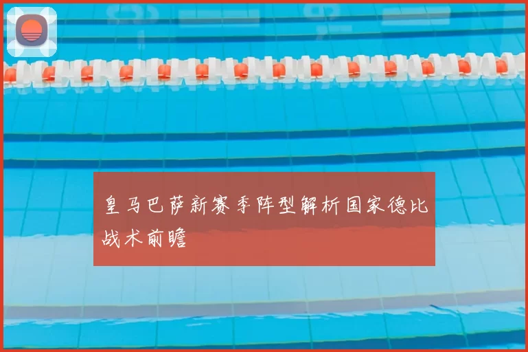 皇马巴萨新赛季阵型解析国家德比战术前瞻
