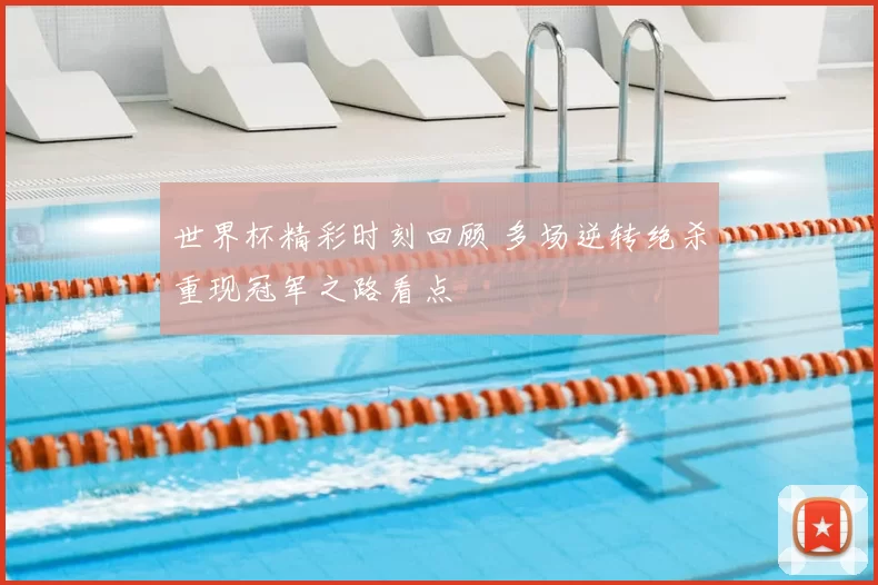 世界杯精彩时刻回顾 多场逆转绝杀重现冠军之路看点