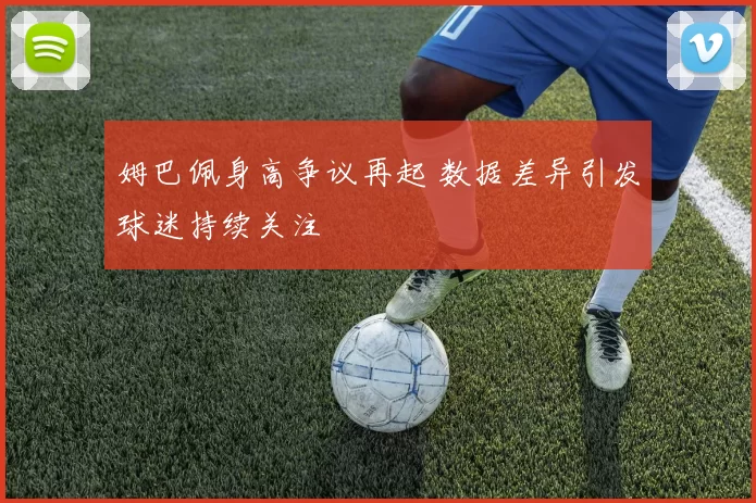姆巴佩身高争议再起 数据差异引发球迷持续关注