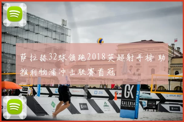 萨拉赫32球领跑2018英超射手榜 助推利物浦冲击联赛首冠