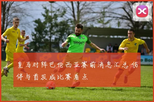 皇马对阵巴伦西亚赛前消息汇总 伤停与首发成比赛看点