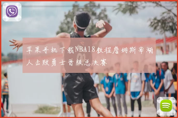 苹果手机下载NBA18教程詹姆斯率湖人击败勇士晋级总决赛