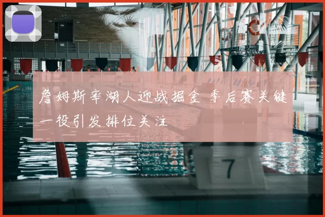 詹姆斯率湖人迎战掘金 季后赛关键一役引发排位关注