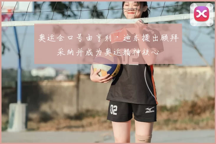 奥运会口号由亨利·迪东提出顾拜旦采纳并成为奥运精神核心