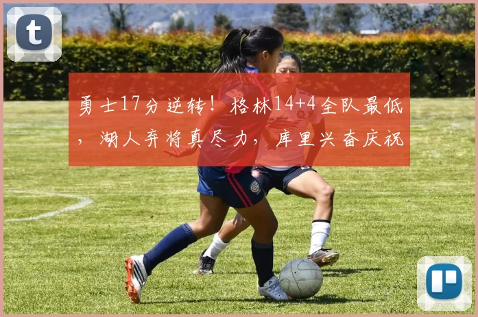 勇士17分逆转!格林14+4全队最低,湖人弃将真尽力,库里兴奋庆祝