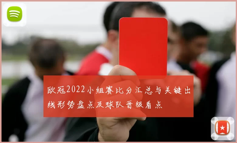 欧冠2022小组赛比分汇总与关键出线形势盘点及球队晋级看点