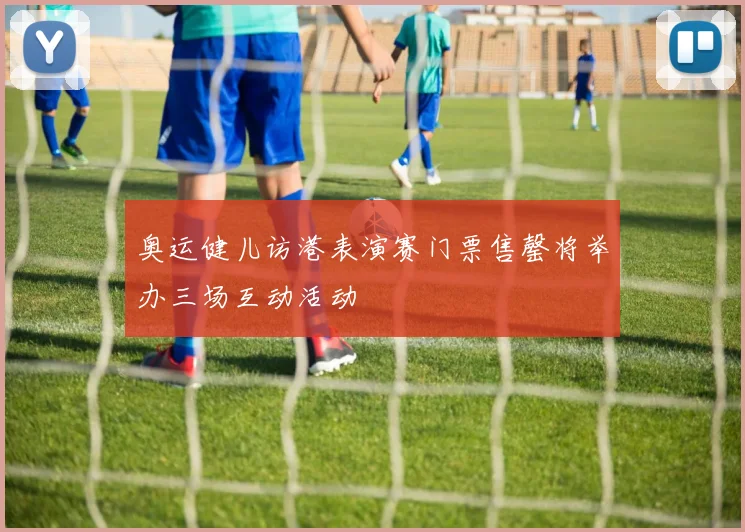 奥运健儿访港表演赛门票售罄将举办三场互动活动