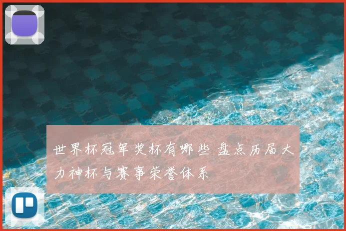 世界杯冠军奖杯有哪些 盘点历届大力神杯与赛事荣誉体系