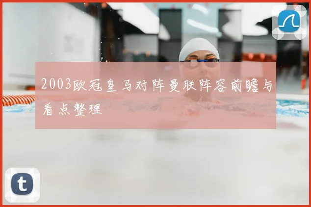 2003欧冠皇马对阵曼联阵容前瞻与看点整理