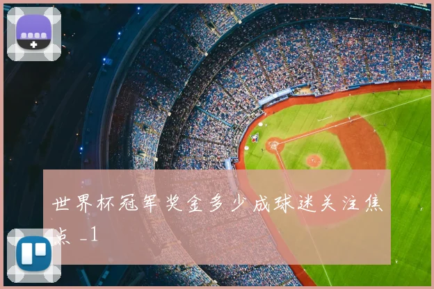 世界杯冠军奖金多少成球迷关注焦点 _1